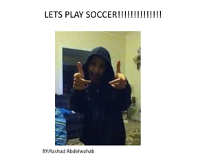 LETS PLAY SOCCER!!!!!!!!!!!!!! BY:RashadAbdelwahab 