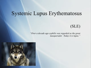 Systemic Lupus Erythematosus (SLE) “ Over a decade ago syphilis was regarded as the great masquerader.  Today it is lupus.” 