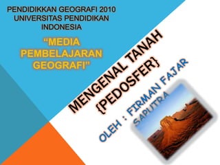 PENDIDIKKAN GEOGRAFI 2010
 UNIVERSITAS PENDIDIKAN
        INDONESIA

      “MEDIA
   PEMBELAJARAN
     GEOGRAFI”
 