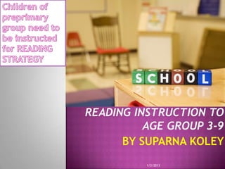 READING INSTRUCTION TO
          AGE GROUP 3-9
      BY SUPARNA KOLEY
          1/3/2013
 