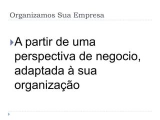 Organizamos Sua Empresa


A partir
        de uma
 perspectiva de negocio,
 adaptada à sua
 organização
 