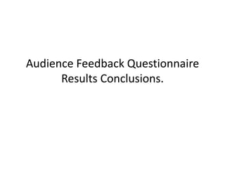 Audience Feedback Questionnaire
      Results Conclusions.
 