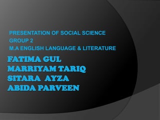 PRESENTATION OF SOCIAL SCIENCE
GROUP 2
M.A ENGLISH LANGUAGE & LITERATURE
 