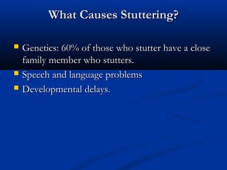 What Causes Stuttering?

   Genetics: 60% of those who stutter have a close
    family member who stutters.
   Speech and language problems
   Developmental delays.
 