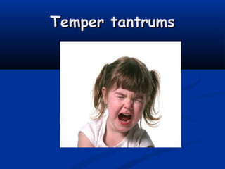 Temper tantrums
 