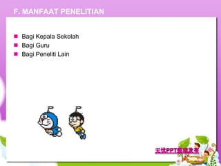 F. MANFAAT PENELITIAN


 Bagi Kepala Sekolah
 Bagi Guru
 Bagi Peneliti Lain
 
