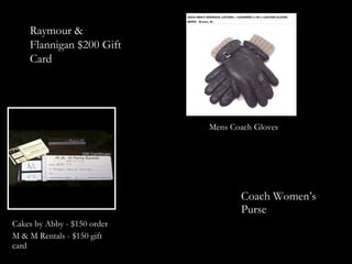 Raymour &
    Flannigan $200 Gift
    Card




                             Mens Coach Gloves




                                    Coach Women’s
                                    Purse
Cakes by Abby - $150 order
M & M Rentals - $150 gift
card
 