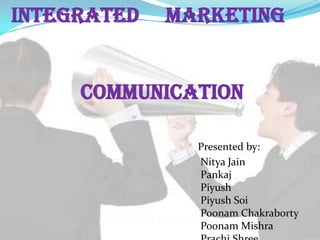 Integrated   Marketing


     Communication

               Presented by:
               Nitya Jain
               Pankaj
               Piyush
               Piyush Soi
               Poonam Chakraborty
               Poonam Mishra
 