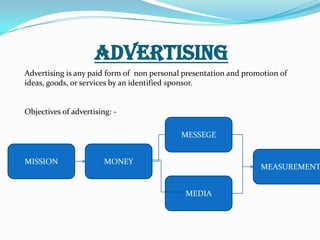 ADVERTISING
Advertising is any paid form of non personal presentation and promotion of
ideas, goods, or services by an ide...