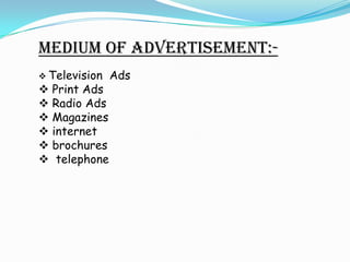 Medium of advertisement:-
 Television   Ads
 Print Ads
 Radio Ads
 Magazines
 internet
 brochures
 telephone
 
