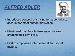  Introduced concept of striving for superiority to
  account for most human motivation.

 Mentioned that People take an active role in
  creating their own lives.

 First to emphasize interpersonal and social
  factors.

                                                      5
 