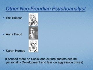  Erik Erikson




 Anna Freud




 Karen Horney

 (Focused More on Social and cultural factors behind
  personality Development and less on aggression drives)
                                                           7
 