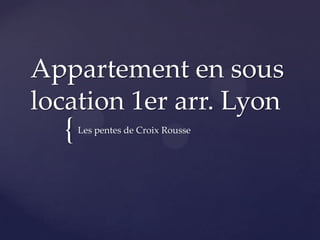 Appartement en sous
location 1er arr. Lyon
{ Les pentes de Croix Rousse