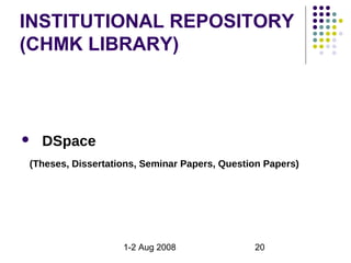 INSTITUTIONAL REPOSITORY
(CHMK LIBRARY)



   DSpace
(Theses, Dissertations, Seminar Papers, Question Papers)




                   1-2 Aug 2008               20
 