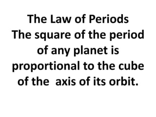 The Law of Periods
The square of the period
     of any planet is
proportional to the cube
 of the axis of its orbit.
 