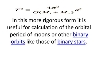 In this more rigorous form it is
useful for calculation of the orbital
 period of moons or other binary
 orbits like those of binary stars.
 