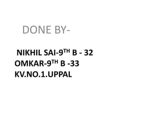DONE BY-
NIKHIL SAI-9TH B - 32
OMKAR-9TH B -33
KV.NO.1.UPPAL
 