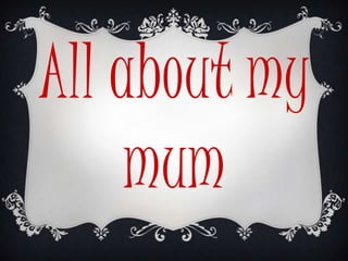 All about my
     mum
 