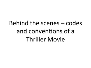 Behind	
  the	
  scenes	
  –	
  codes	
  
  and	
  conven/ons	
  of	
  a	
  
     Thriller	
  Movie	
  
 