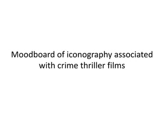 Moodboard of iconography associated
     with crime thriller films
 