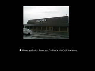 u  I	
  have	
  worked	
  at	
  Sears	
  as	
  a	
  Cashier	
  in	
  Men’s	
  &	
  Hardware.	
  
 