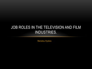 JOB ROLES IN THE TELEVISION AND FILM
            INDUSTRIES.
             Mariatou Hydara
 