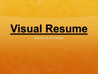 Visual Resume
    Bradford McGhee
 