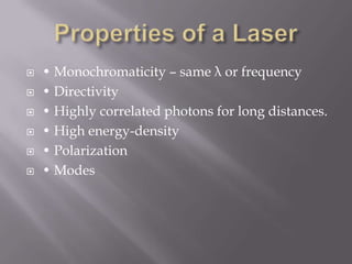    • Monochromaticity – same λ or frequency
   • Directivity
   • Highly correlated photons for long distances.
   • High energy-density
   • Polarization
   • Modes
 