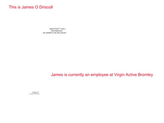 This is James O Driscoll




                                                     QuickTime™ and a
                                                       decompressor
                                             are needed to see this picture.




                                                       James is currently an employee at Virgin Active Bromley


                   QuickTime™ and a
                     decompressor
           are needed to see this picture.
 