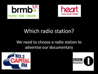 Which radio station?
We need to choose a radio station to
    advertise our documentary
 