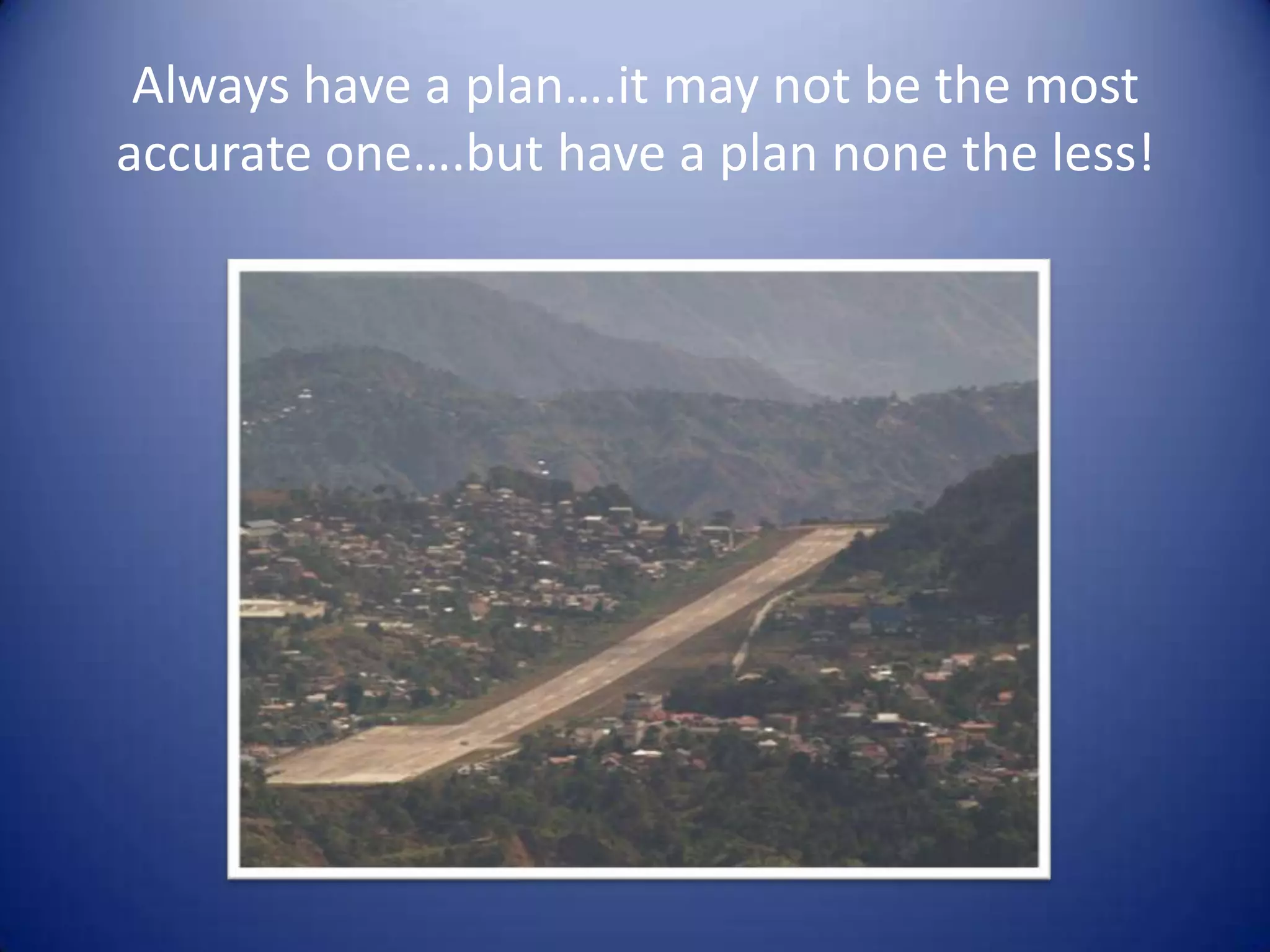 Always have a plan….it may not be the most
accurate one….but have a plan none the less!
 