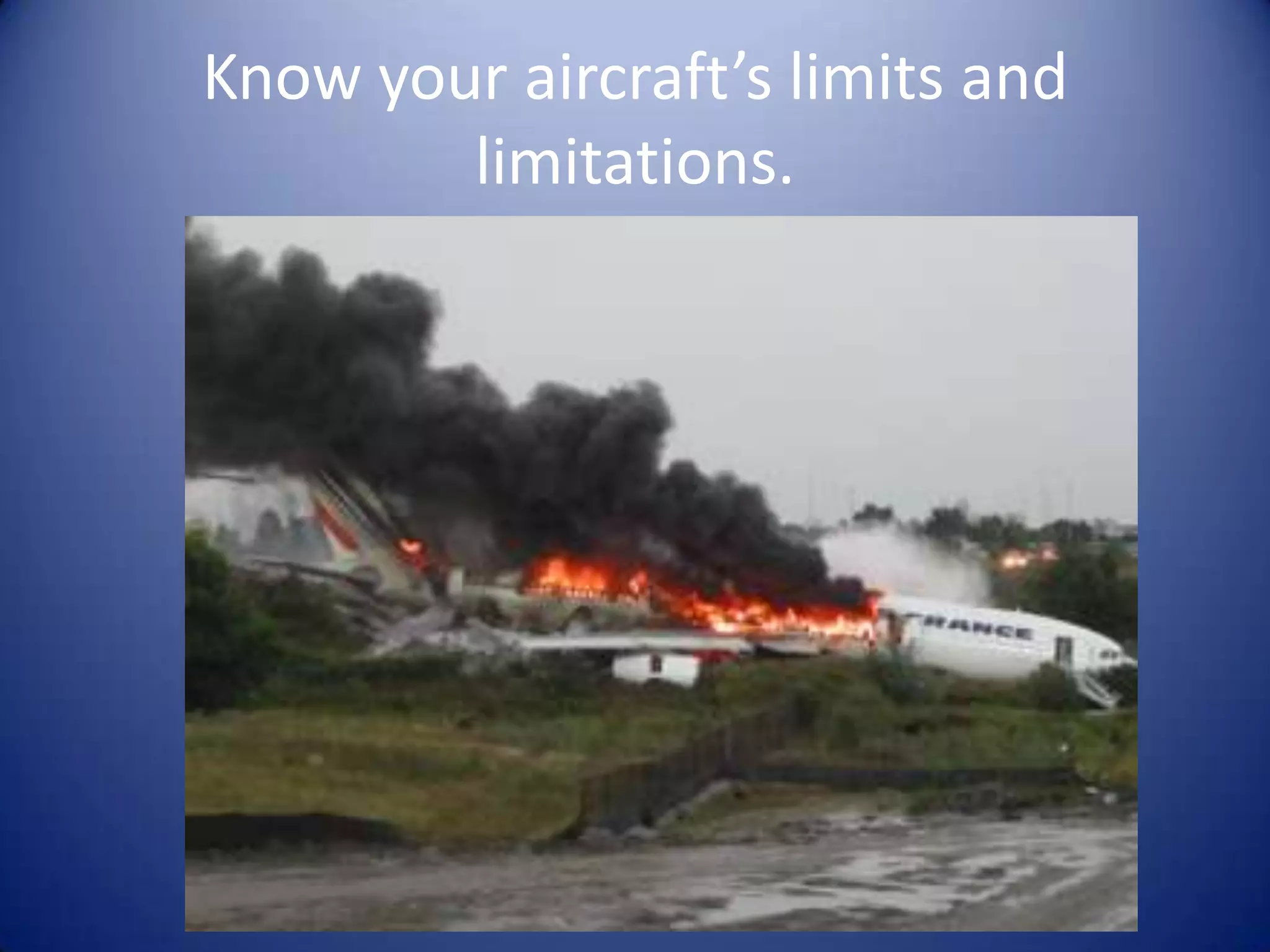 Know your aircraft’s limits and
        limitations.
 