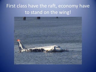 First class have the raft, economy have
          to stand on the wing!
 