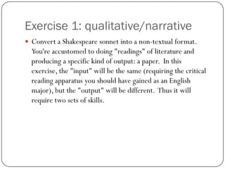 Exercise 1: qualitative/narrative
 Convert a Shakespeare sonnet into a non-textual format.
  You're accustomed to doing "...