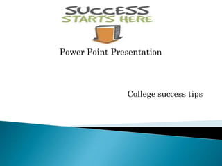 Power Point Presentation



               College success tips
 
