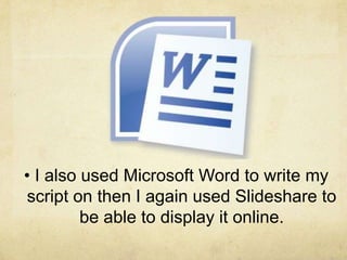 • I also used Microsoft Word to write my
script on then I again used Slideshare to
         be able to display it online.
 