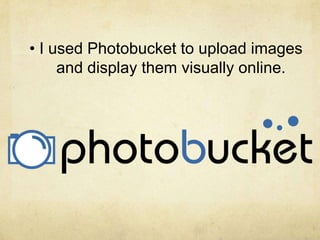 • I used Photobucket to upload images
     and display them visually online.
 