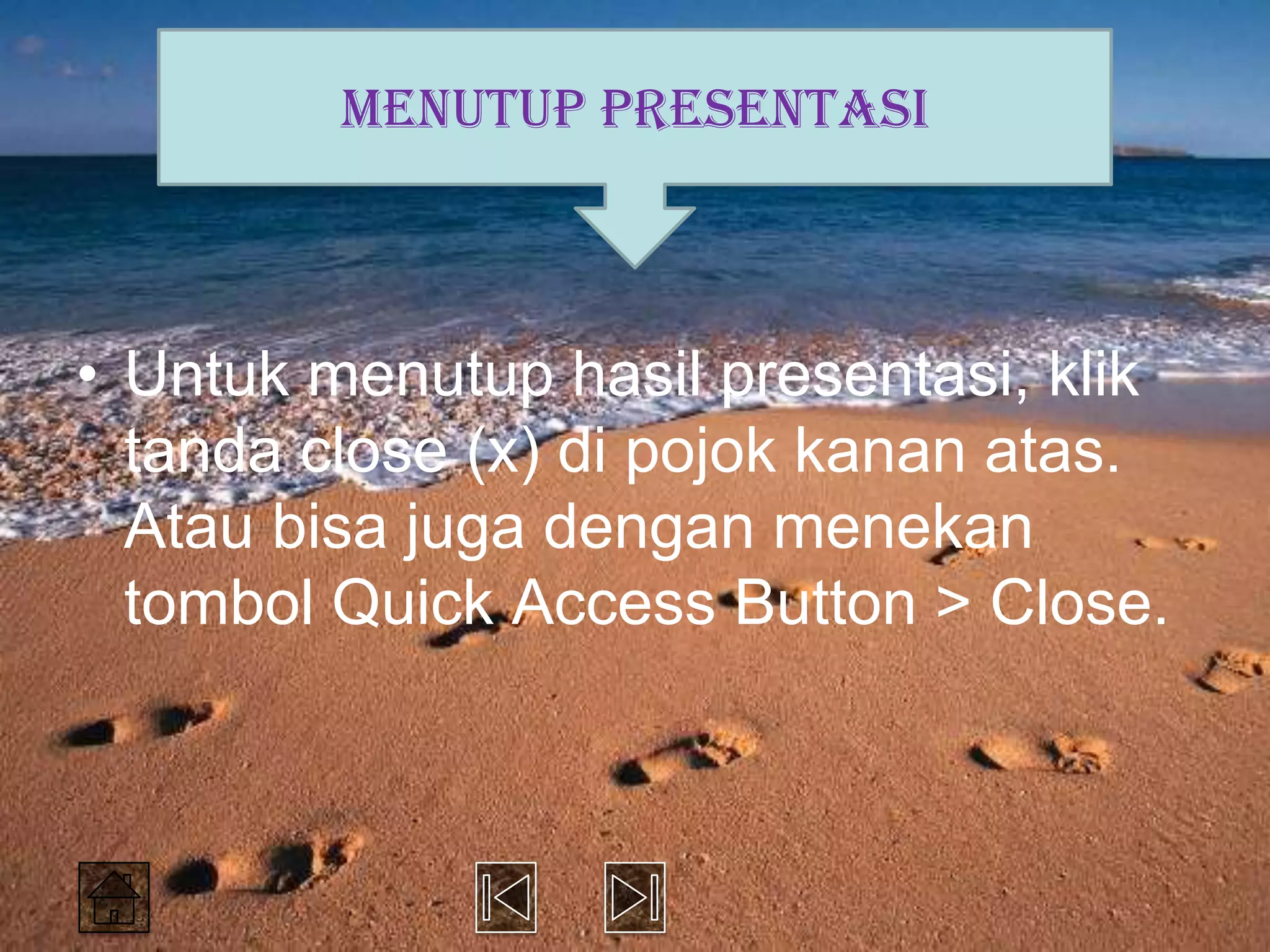 MENUTUP PRESENTASI



• Untuk menutup hasil presentasi, klik
  tanda close (x) di pojok kanan atas.
  Atau bisa juga dengan menekan
  tombol Quick Access Button > Close.
 