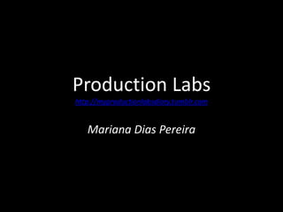 Production Labs
http://myproductionlabsdiary.tumblr.com


   Mariana Dias Pereira
 