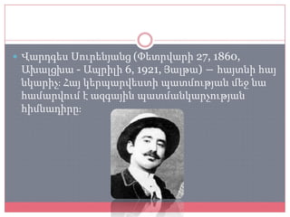  Վարդգես Սուրենյանց (Փետրվարի 27, 1860,
 Ախալցխա - Ապրիլի 6, 1921, Յալթա) ― հայտնի հայ
 նկարիչֈ Հայ կերպարվեստի պատմության մեջ նա
 համարվում է ազգային պատմանկարչության
 հիմնադիրըֈ
 