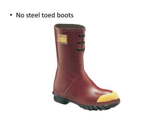 • No steel toed boots