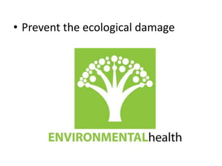 • Prevent the ecological damage