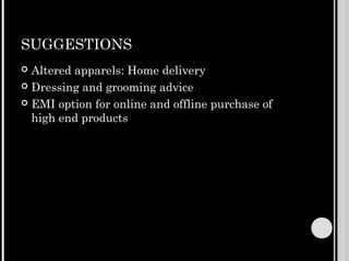 SUGGESTIONS
 Altered apparels: Home delivery
 Dressing and grooming advice

 EMI option for online and offline purchase of
  high end products
 