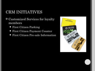 CRM INITIATIVES
   Customized Services for loyalty
    members
     First Citizen Parking
     First Citizen Payment Counter
     First Citizen Pre-sale Information
 