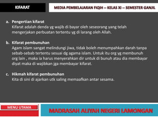 a. Pengertian kifarat
   Kifarat adalah denda yg wajib di bayar oleh seseorang yang telah
   mengerjakan perbuatan tertentu yg di larang oleh Allah.

b. Kifarat pembunuhan
   Agam islam sangat melindungi jiwa, tidak boleh menumpahkan darah tanpa
   sebab-sebab tertentu sesuai dg agama islam. Untuk itu org yg membunuh
   org lain , maka ia harus menyerahkan dir untuk di bunuh atau dia membayar
   diyat maka di wajibkan jga membayar kifarat.

c. Hikmah kifarat pembunuhan
   Kita di sini di ajarkan utk saling memaafkan antar sesama.




MENU UTAMA
 