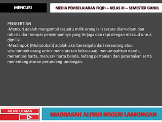 PENGERTIAN
-Mencuri adalah mengambil sesuatu milik orang lain secara diam-diam dan
rahasia dari tempat penyimpannya yang terjaga dan rapi dengan maksud untuk
dimiliki
-Merampok (Muharobah) adalah aksi bersenjata dari seseorang atau
sekelompok orang untuk menciptakan kekacauan, menumpahkan darah,
merampas harta, merusak harta benda, ladang pertanian dan peternakan serta
menentang aturan perundang-undangan.




MENU UTAMA
 