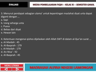 3. Menurut pendapat sebagian ulama’ untuk kepentingan maslahat diyat unta dapat
diganti dengan ...
a. Sapi
b. Uang seharga unta
c. Puasa
d. Bebas dari diyat
e. Hewan lain

4. Ketentuan mengenai qishos dijelaskan oleh Allah SWT di dalam al-Qur’an surat ...
a. Al-Maidah : 45
b. Al-Baqarah : 179
c. Al-Maidah : 179
d. An-Nisa’ : 92
e. Al-Baqarah : 45


   MENU UTAMA
 
