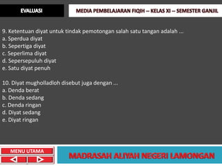 9. Ketentuan diyat untuk tindak pemotongan salah satu tangan adalah ...
a. Sperdua diyat
b. Sepertiga diyat
c. Seperlima diyat
d. Sepersepuluh diyat
e. Satu diyat penuh

10. Diyat mugholladloh disebut juga dengan ...
a. Denda berat
b. Denda sedang
c. Denda ringan
d. Diyat sedang
e. Diyat ringan




   MENU UTAMA
 