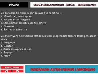 23. Kata peradilan berasal dari kata ADIL yang artinya ...
a. Menetukan, menetapkan
b. Tempat untuk mengadili
c. Menmpatkan sesuatu pada tempatnya
d. Bijaksana
e. Sama rata, sama rasa

24. Materi yang dipersoalkan oleh kedua pihak yang terlibat perkara dalam pengadilan
disebut ...
a. Penggugat
b. Gugatan
c. Berita acara pemeriksaan
d. Tergugat
e. Pledoi



   MENU UTAMA
 