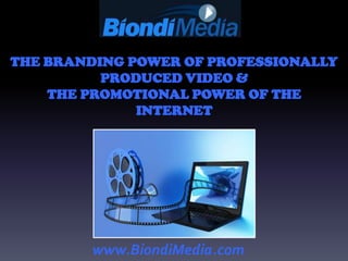 THE BRANDING POWER OF PROFESSIONALLY
          PRODUCED VIDEO &
    THE PROMOTIONAL POWER OF THE
              INTERNET




         www.BiondiMedia.com
 